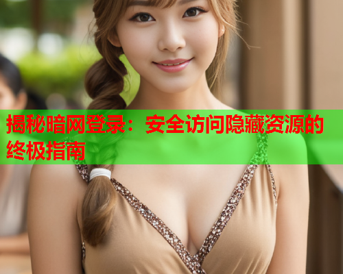 揭秘暗网登录：安全访问隐藏资源的终极指南  第1张
