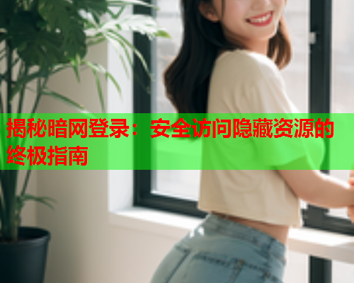 揭秘暗网登录：安全访问隐藏资源的终极指南  第2张