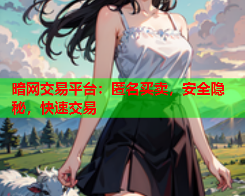 暗网交易平台：匿名买卖，安全隐秘，快速交易  第1张