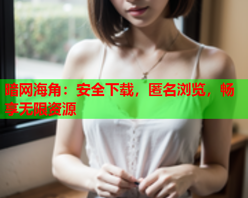 暗网海角：安全下载，匿名浏览，畅享无限资源  第1张
