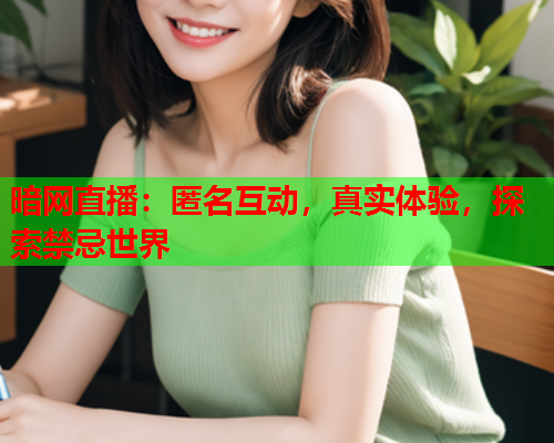 暗网直播：匿名互动，真实体验，探索禁忌世界  第2张