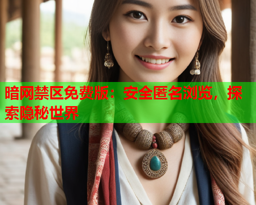 暗网禁区免费版：安全匿名浏览，探索隐秘世界  第2张
