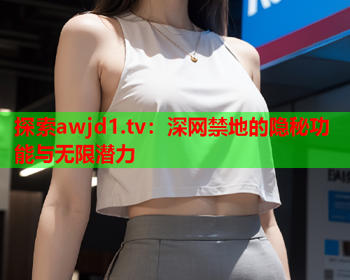 探索awjd1.tv：深网禁地的隐秘功能与无限潜力  第1张