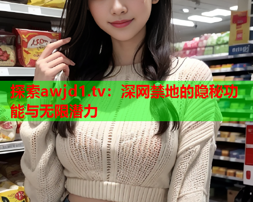探索awjd1.tv：深网禁地的隐秘功能与无限潜力  第2张