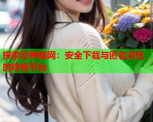 探索恐怖暗网：安全下载与匿名浏览的终极平台  第1张