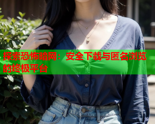 探索恐怖暗网：安全下载与匿名浏览的终极平台  第2张