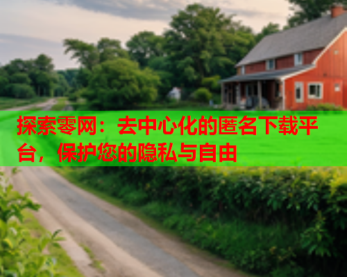 探索零网：去中心化的匿名下载平台，保护您的隐私与自由  第1张