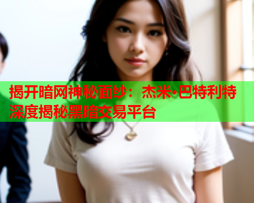 揭开暗网神秘面纱：杰米·巴特利特深度揭秘黑暗交易平台  第2张