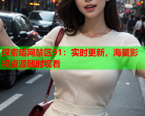 探索暗网禁区91：实时更新，海量影视资源随时观看  第1张