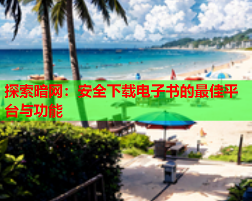 探索暗网：安全下载电子书的最佳平台与功能  第1张