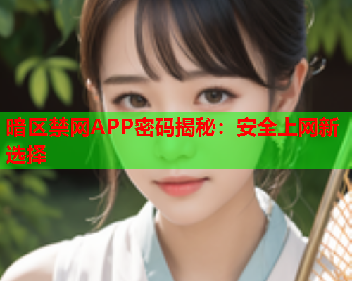 暗区禁网APP密码揭秘：安全上网新选择  第1张