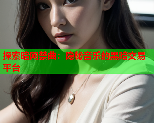 探索暗网禁曲：隐秘音乐的黑暗交易平台  第1张