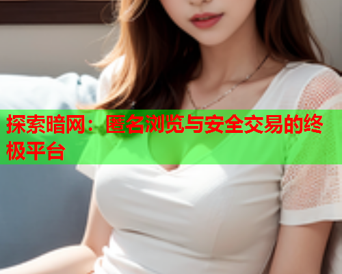 探索暗网:匿名浏览与安全交易的终极平台 第1张 探索暗网:匿名浏览与安全交易的终极平台 第1张