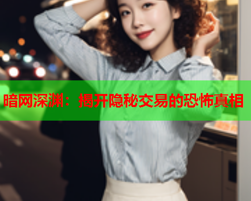 暗网深渊：揭开隐秘交易的恐怖真相  第1张