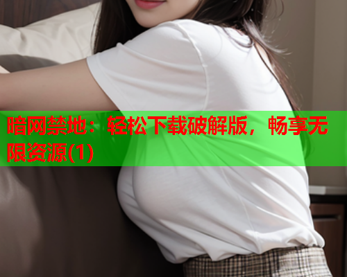 暗网禁地：轻松下载破解版，畅享无限资源(1)  第1张